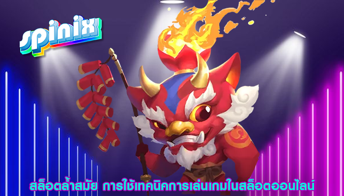 สล็อตล้ำสมัย การใช้เทคนิคการเล่นเกมในสล็อตออนไลน์