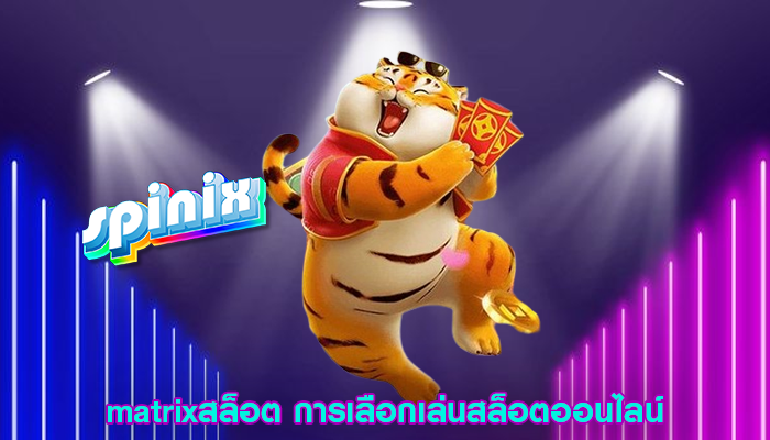 matrixสล็อต การเลือกเล่นสล็อตออนไลน์