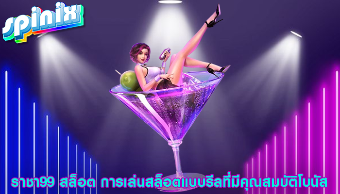 ราชา99 สล็อต การเล่นสล็อตแบบรีลที่มีคุณสมบัติโบนัส