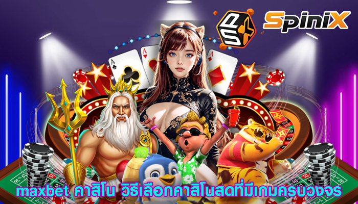 maxbet คาสิโน วิธีเลือกคาสิโนสดที่มีเกมครบวงจร